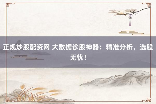正规炒股配资网 大数据诊股神器:精准分析,选股无忧!