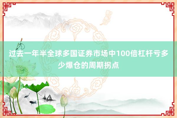过去一年半全球多国证券市场中100倍杠杆亏多少爆仓的周期拐点