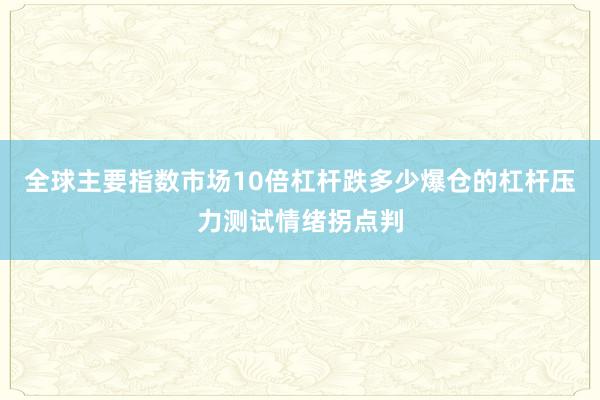全球主要指数市场10倍杠杆跌多少爆仓的杠杆压力测试情绪拐点判