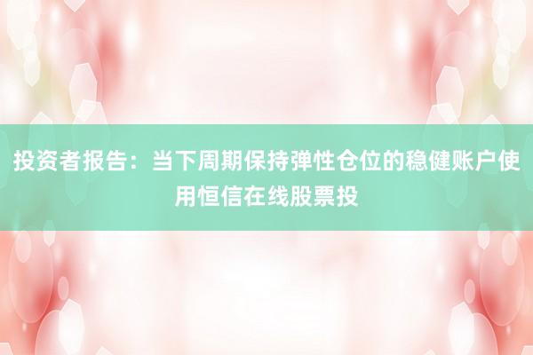 投资者报告：当下周期保持弹性仓位的稳健账户使用恒信在线股票投