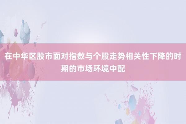 在中华区股市面对指数与个股走势相关性下降的时期的市场环境中配