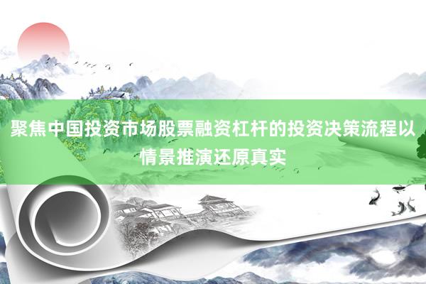 聚焦中国投资市场股票融资杠杆的投资决策流程以情景推演还原真实
