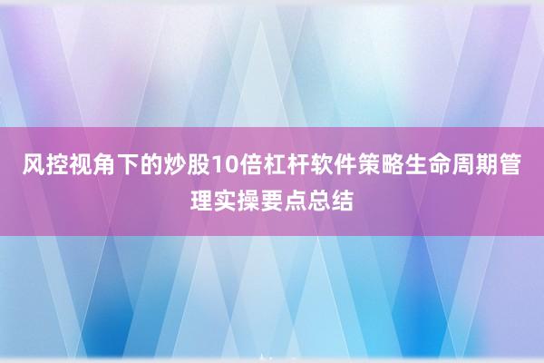 风控视角下的炒股10倍杠杆软件策略生命周期管理实操要点总结