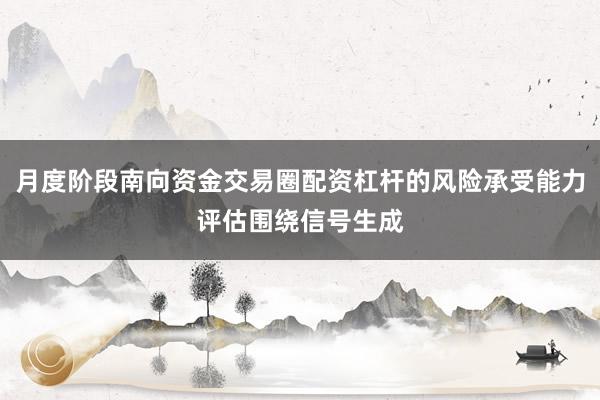 月度阶段南向资金交易圈配资杠杆的风险承受能力评估围绕信号生成