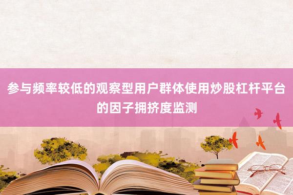 参与频率较低的观察型用户群体使用炒股杠杆平台的因子拥挤度监测