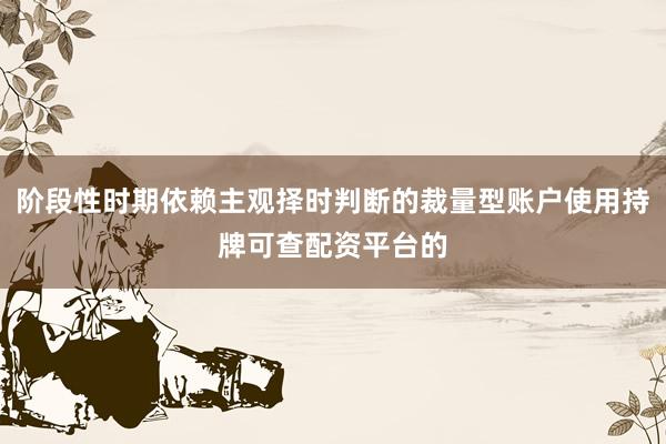 阶段性时期依赖主观择时判断的裁量型账户使用持牌可查配资平台的